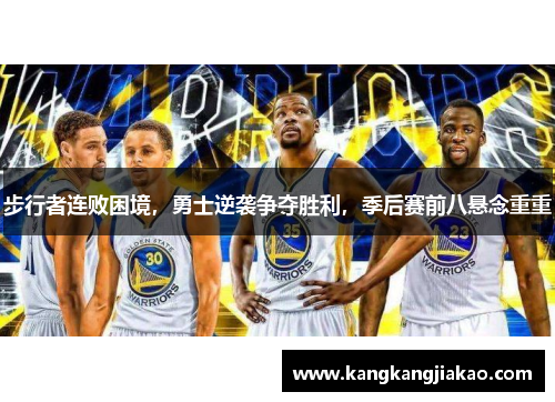 步行者连败困境，勇士逆袭争夺胜利，季后赛前八悬念重重