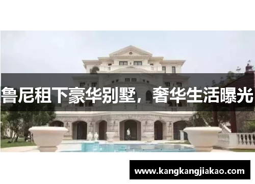 鲁尼租下豪华别墅，奢华生活曝光