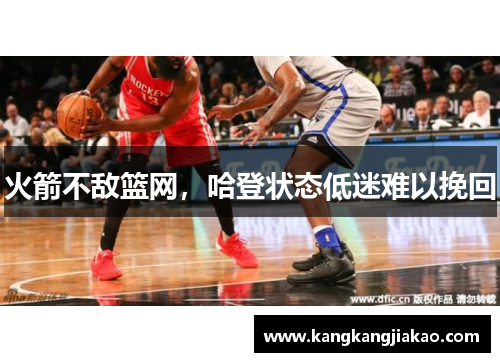 火箭不敌篮网，哈登状态低迷难以挽回