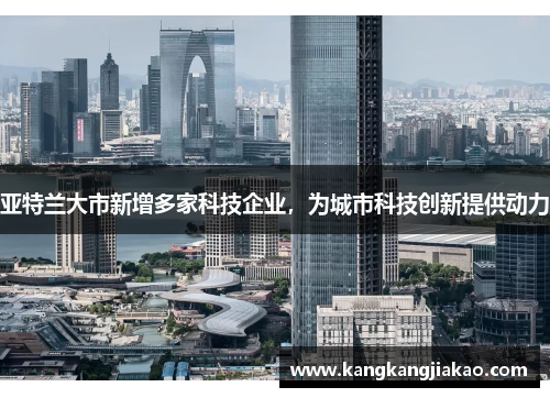 亚特兰大市新增多家科技企业，为城市科技创新提供动力