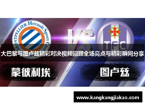 大巴黎与图卢兹精彩对决视频回顾全场亮点与精彩瞬间分享