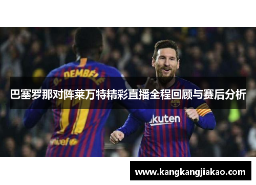 巴塞罗那对阵莱万特精彩直播全程回顾与赛后分析