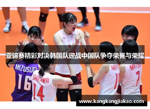亚锦赛精彩对决韩国队迎战中国队争夺荣誉与荣耀