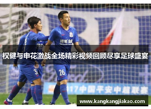 权健与申花激战全场精彩视频回顾尽享足球盛宴