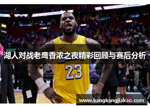 湖人对战老鹰香浓之夜精彩回顾与赛后分析