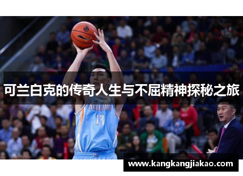 可兰白克的传奇人生与不屈精神探秘之旅