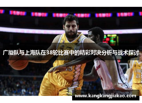 广厦队与上海队在38轮比赛中的精彩对决分析与战术探讨