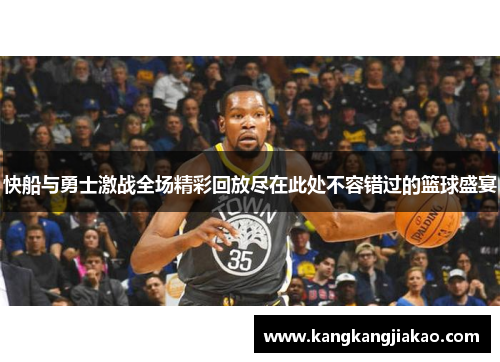 快船与勇士激战全场精彩回放尽在此处不容错过的篮球盛宴