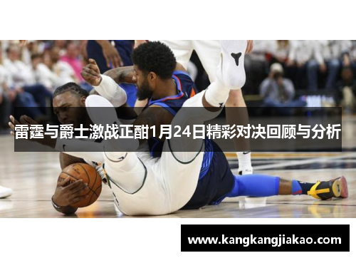 雷霆与爵士激战正酣1月24日精彩对决回顾与分析